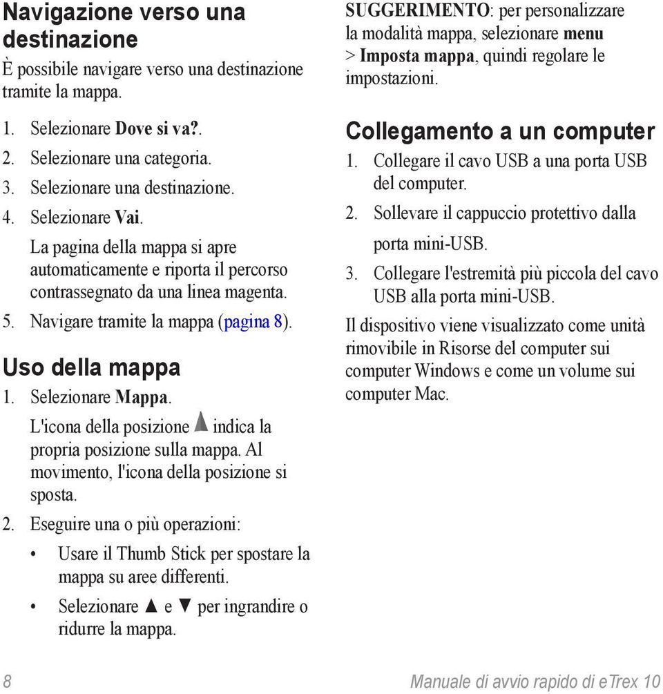 L'icona della posizione indica la propria posizione sulla mappa. Al movimento, l'icona della posizione si sposta. 2.