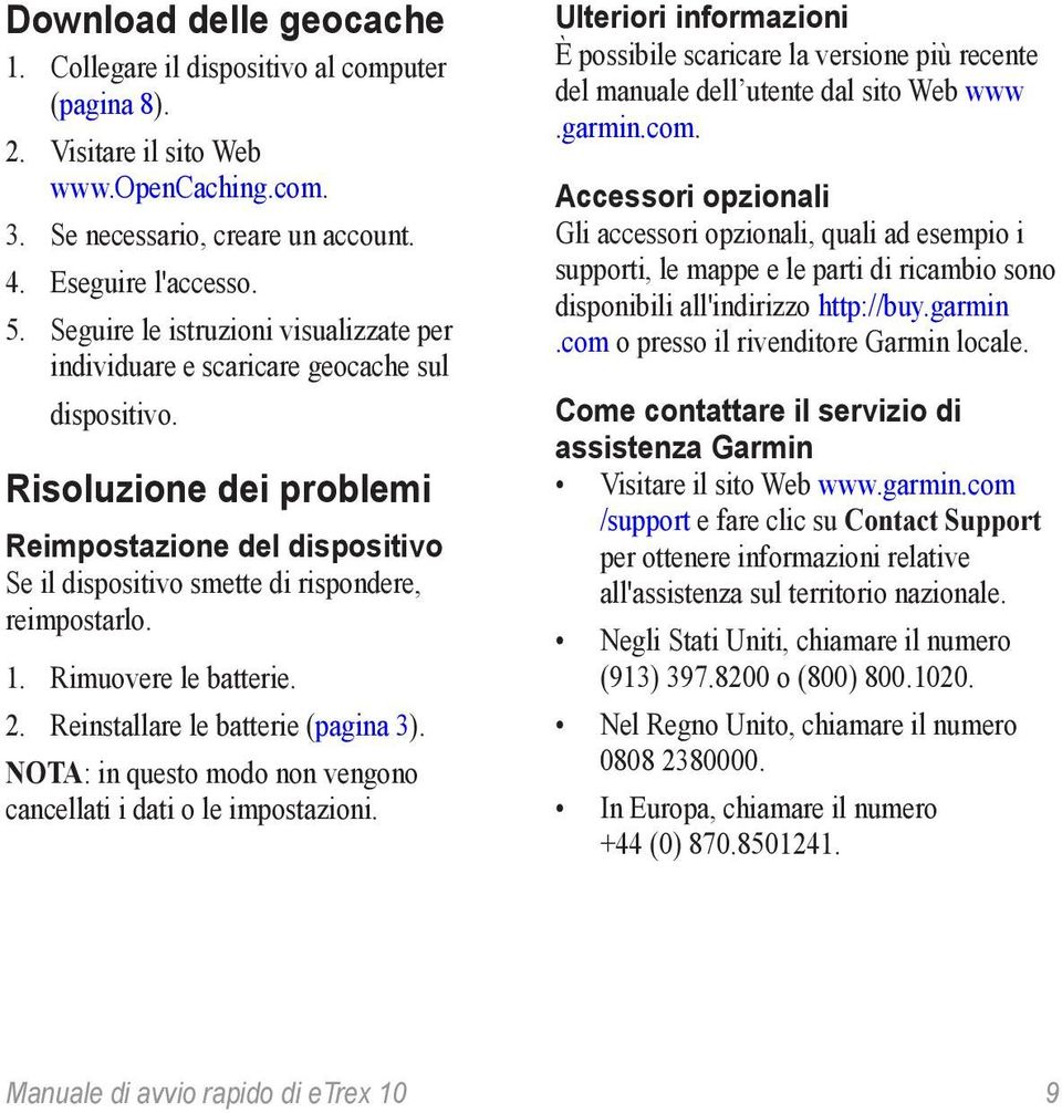 1. Rimuovere le batterie. 2. Reinstallare le batterie (pagina 3). nota: in questo modo non vengono cancellati i dati o le impostazioni.