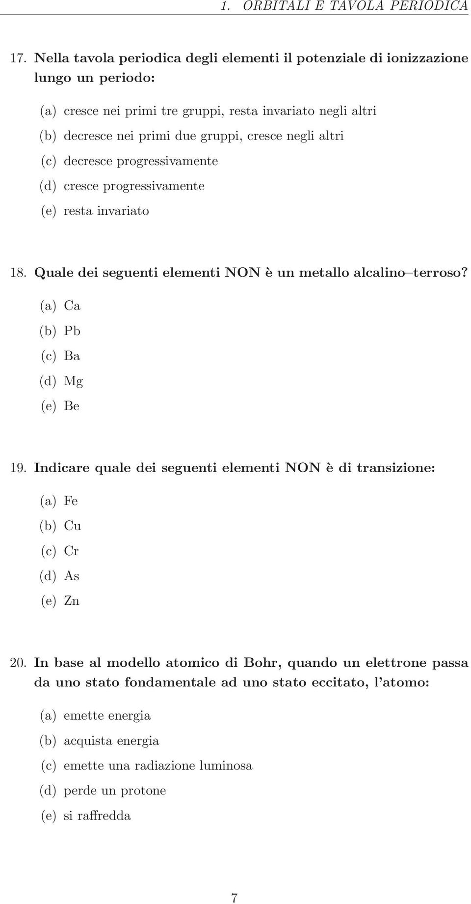 cresce negli altri (c) decresce progressivamente (d) cresce progressivamente (e) resta invariato 18. Quale dei seguenti elementi NON è un metallo alcalino terroso?