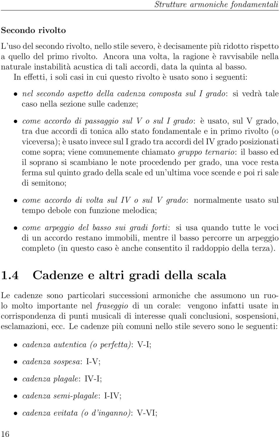 In effetti, i soli casi in cui questo rivolto è usato sono i seguenti: nel secondo aspetto della cadenza composta sul I grado: si vedrà tale caso nella sezione sulle cadenze; come accordo di