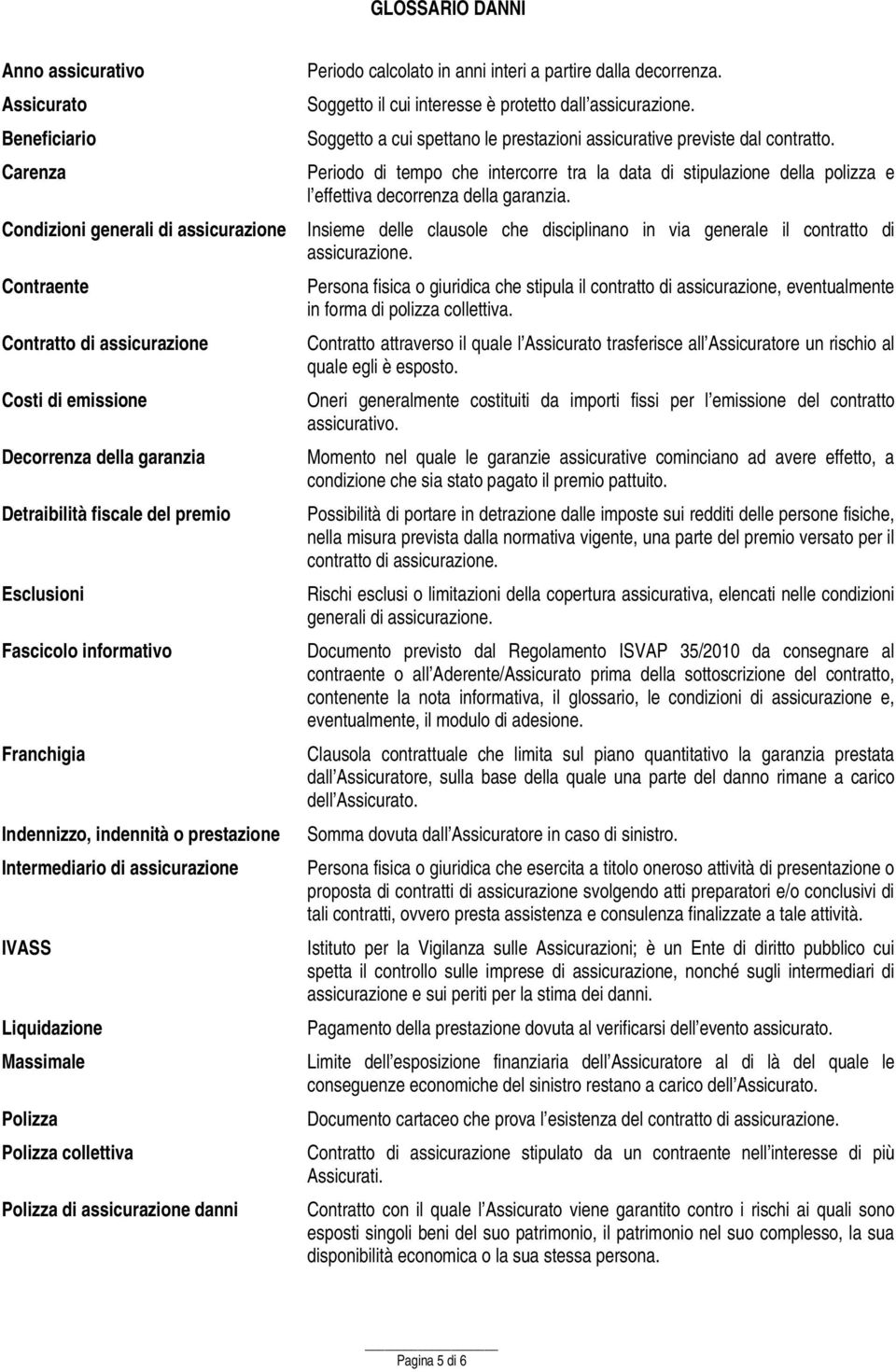 assicurazione danni Periodo calcolato in anni interi a partire dalla decorrenza. Soggetto il cui interesse è protetto dall assicurazione.