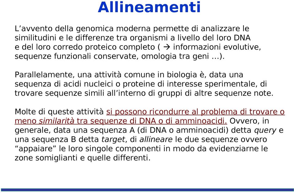 Parallelamente, una attività comune in biologia è, data una sequenza di acidi nucleici o proteine di interesse sperimentale, di trovare sequenze simili all interno di gruppi di altre sequenze note.