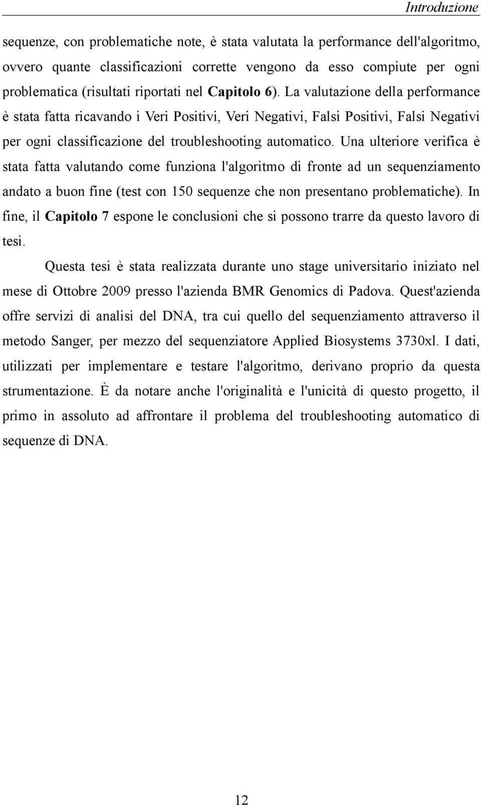 La valutazione della performance è stata fatta ricavando i Veri Positivi, Veri Negativi, Falsi Positivi, Falsi Negativi per ogni classificazione del troubleshooting automatico.