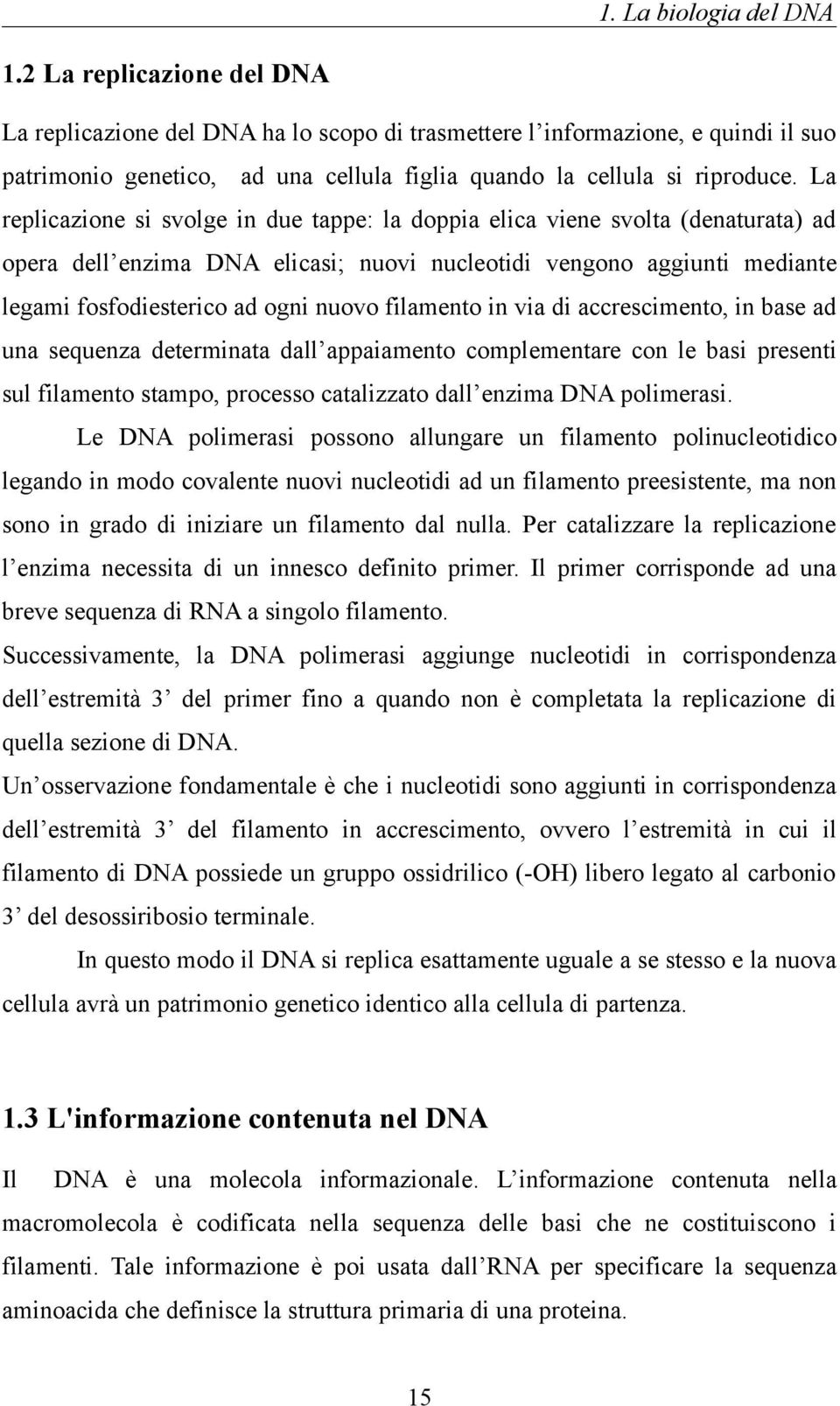 La replicazione si svolge in due tappe: la doppia elica viene svolta (denaturata) ad opera dell enzima DNA elicasi; nuovi nucleotidi vengono aggiunti mediante legami fosfodiesterico ad ogni nuovo