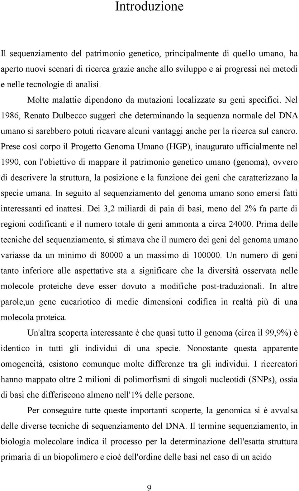 Nel 1986, Renato Dulbecco suggerì che determinando la sequenza normale del DNA umano si sarebbero potuti ricavare alcuni vantaggi anche per la ricerca sul cancro.