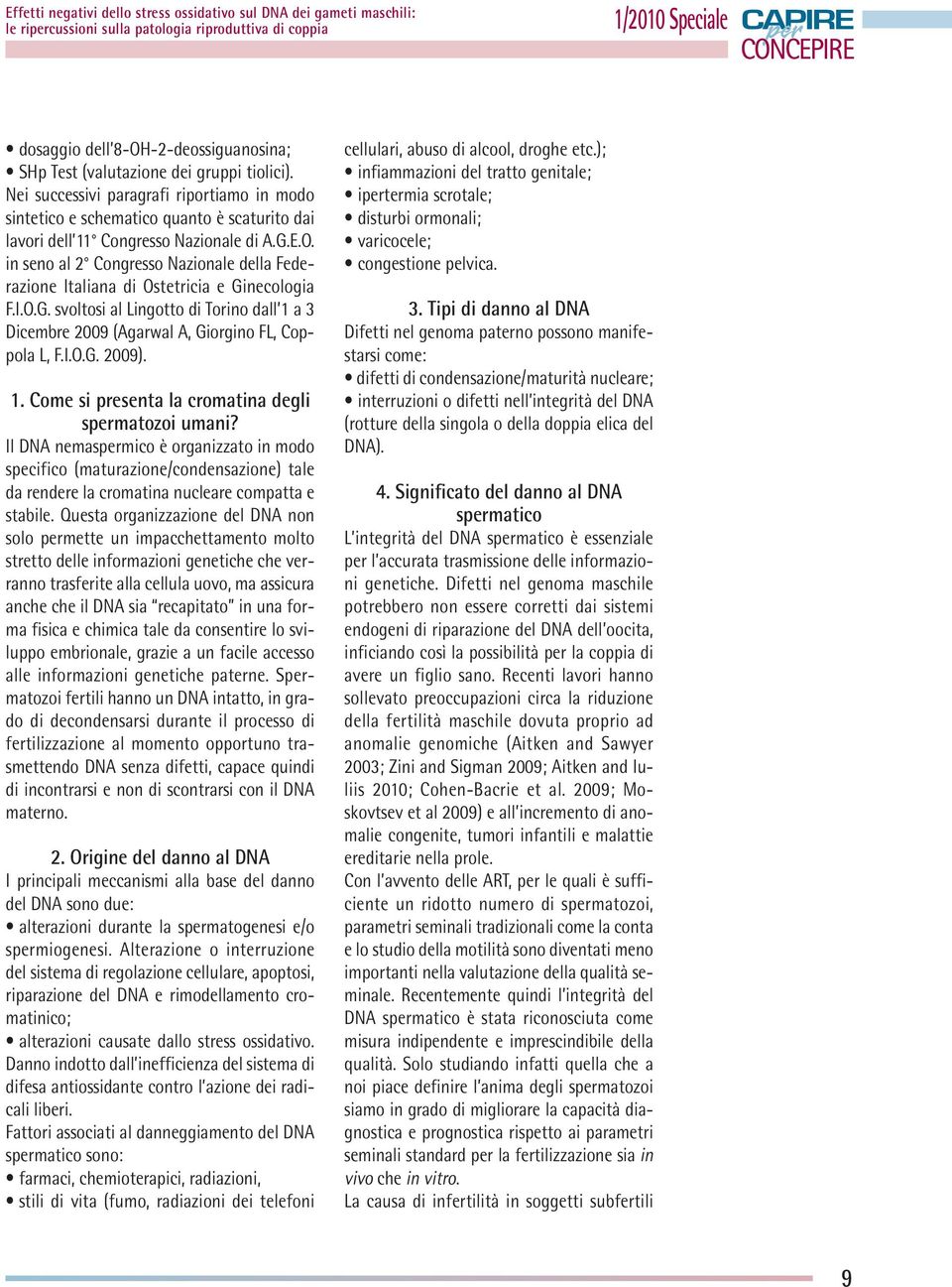 in seno al 2 Congresso Nazionale della Federazione Italiana di Ostetricia e Ginecologia F.I.O.G. svoltosi al Lingotto di Torino dall 1 a 3 Dicembre 2009 (Agarwal A, Giorgino FL, Coppola L, F.I.O.G. 2009).