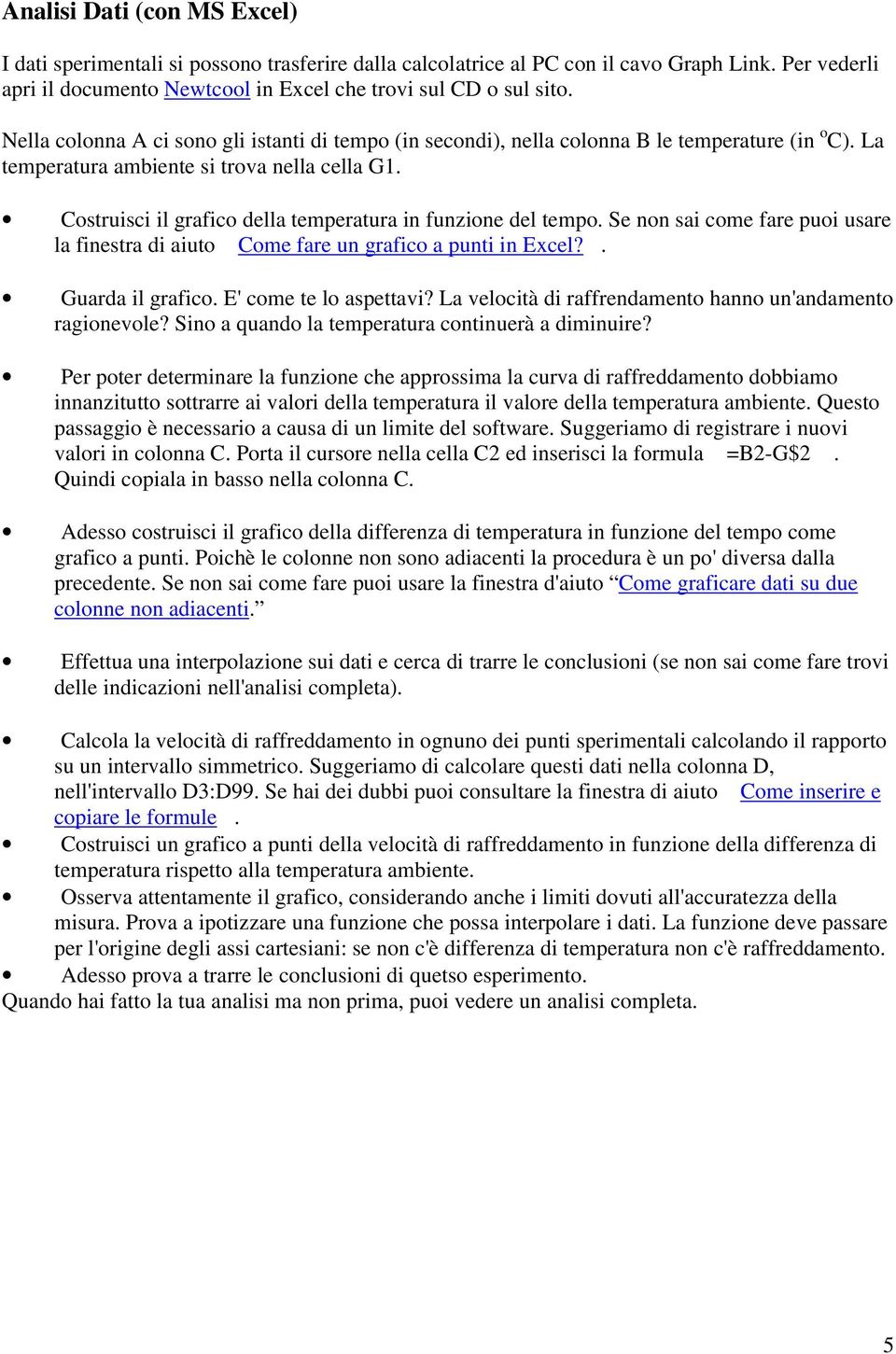 Costruisci il grafico della temperatura in funzione del tempo. Se non sai come fare puoi usare la finestra di aiuto Come fare un grafico a punti in Excel?. Guarda il grafico. E' come te lo aspettavi?