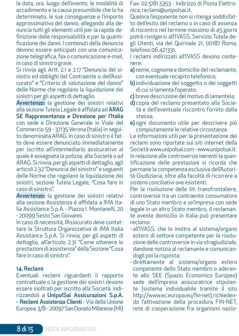 I contenuti della denuncia devono essere anticipati con una comunicazione telegrafica, fax o comunicazione e-mail, in caso di sinistro grave. Si rinvia agli Artt. 2.1 e 2.