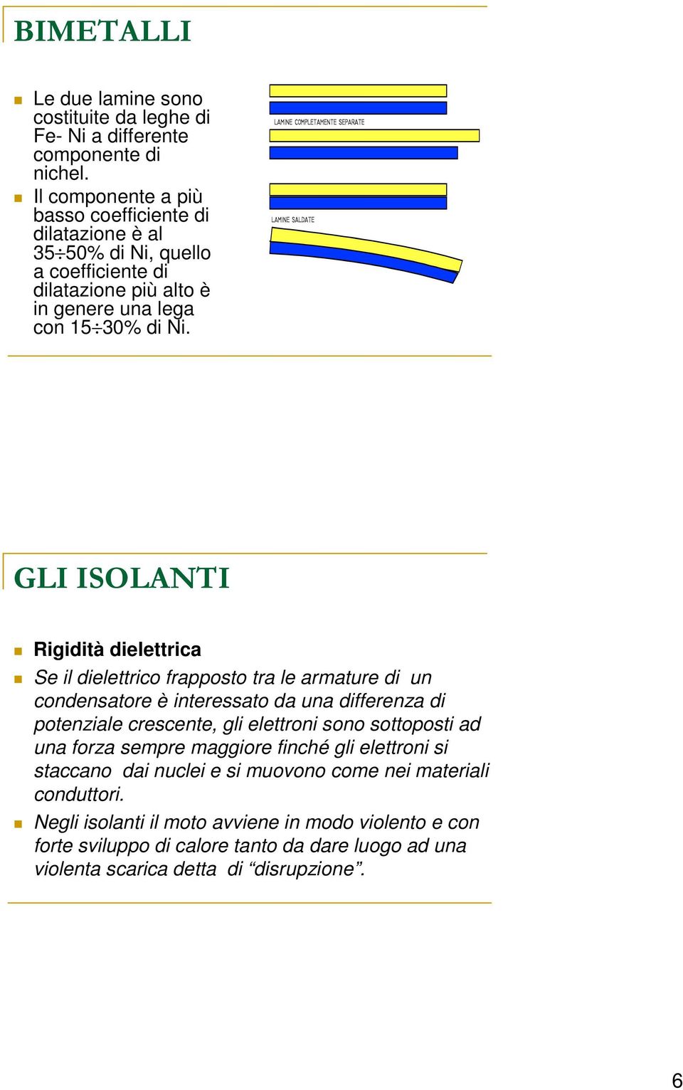 GLI ISOLANTI Rigidità dielettrica Se il dielettrico frapposto tra le armature di un condensatore è interessato da una differenza di potenziale crescente, gli elettroni sono