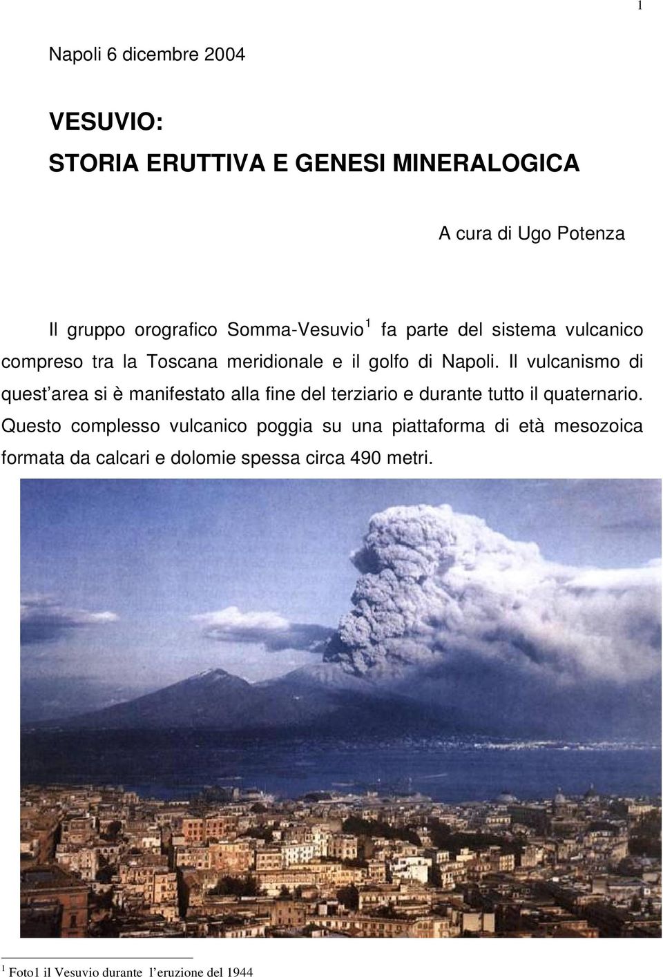 Il vulcanismo di quest area si è manifestato alla fine del terziario e durante tutto il quaternario.