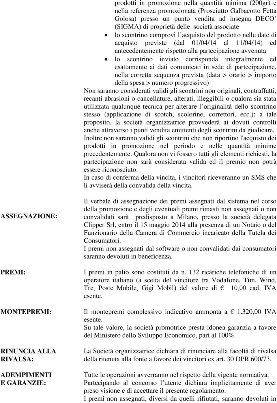 corrisponda integralmente ed esattamente ai dati comunicati in sede di partecipazione, nella corretta sequenza prevista (data > orario > importo della spesa > numero progressivo) Non saranno