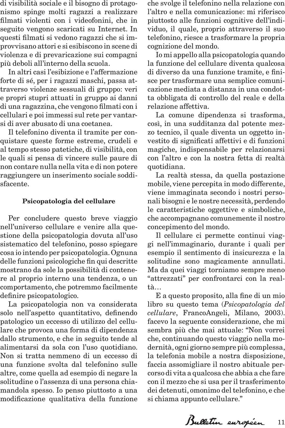 In altri casi l esibizione e l affermazione forte di sé, per i ragazzi maschi, passa attraverso violenze sessuali di gruppo: veri e propri stupri attuati in gruppo ai danni di una ragazzina, che