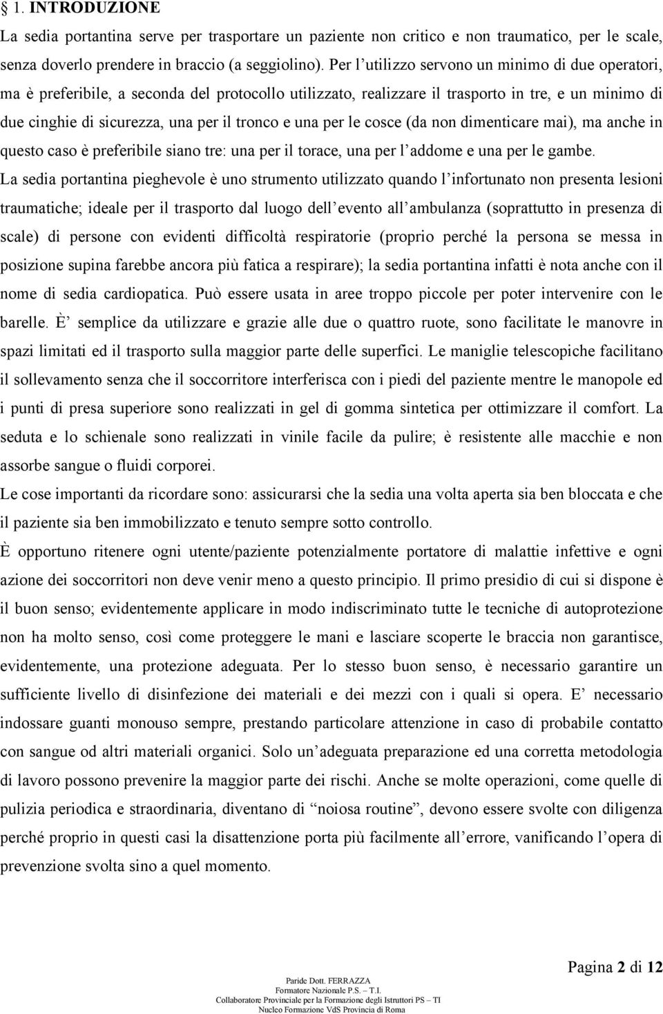 una per le cosce (da non dimenticare mai), ma anche in questo caso è preferibile siano tre: una per il torace, una per l addome e una per le gambe.