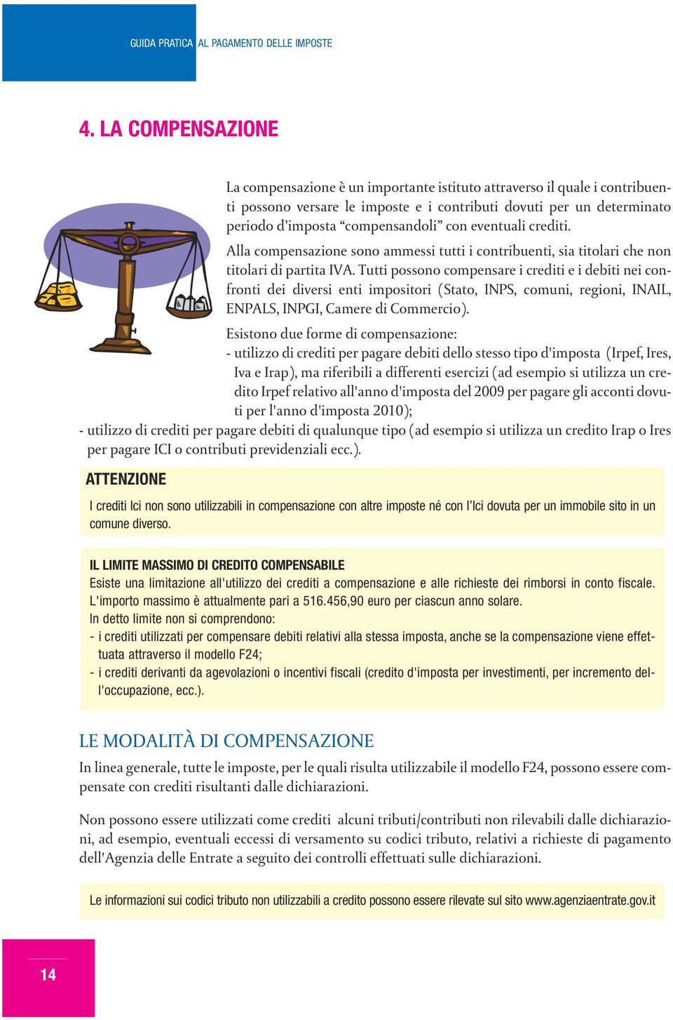 Tutti possono compensare i crediti e i debiti nei confronti dei diversi enti impositori (Stato, INPS, comuni, regioni, INAIL, ENPALS, INPGI, Camere di Commercio).