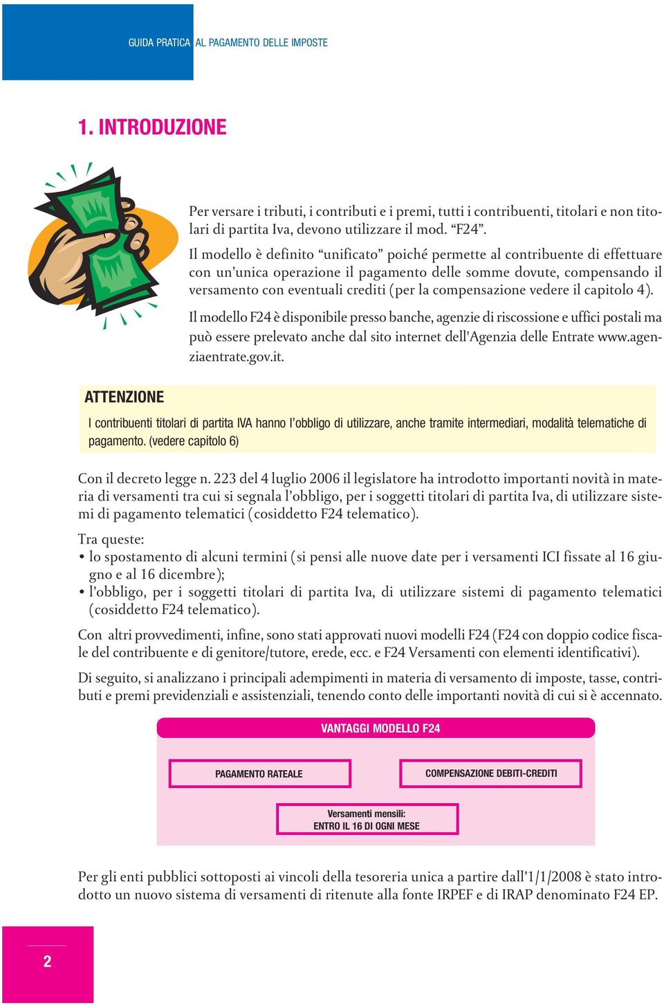 compensazione vedere il capitolo 4). Il modello F24 è disponibile presso banche, agenzie di riscossione e uffici postali ma può essere prelevato anche dal sito internet dell'agenzia delle Entrate www.