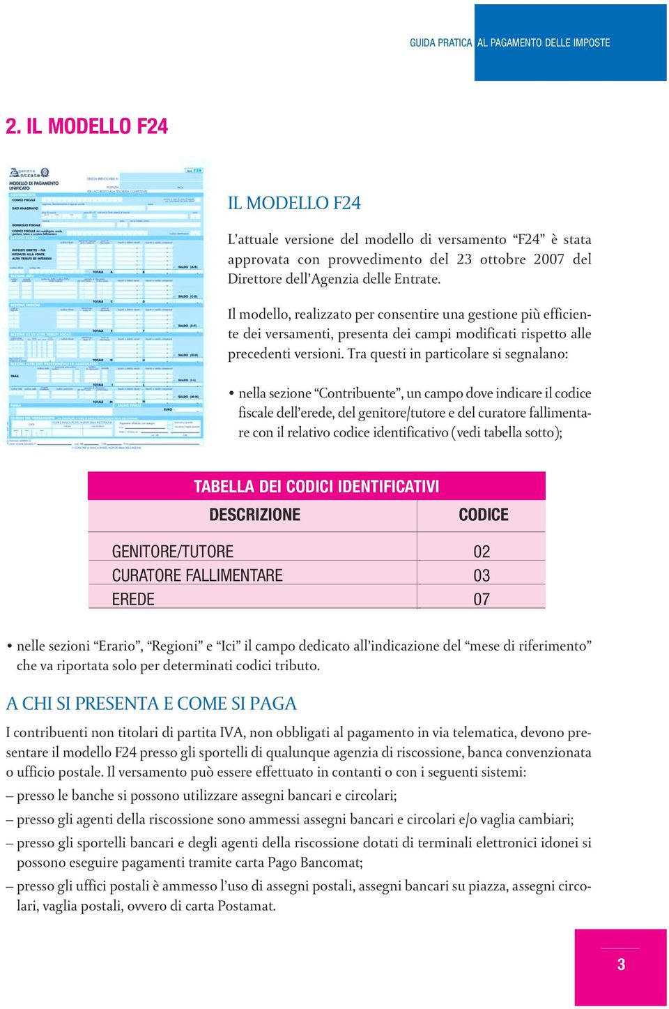 Tra questi in particolare si segnalano: nella sezione Contribuente, un campo dove indicare il codice fiscale dell erede, del genitore/tutore e del curatore fallimentare con il relativo codice