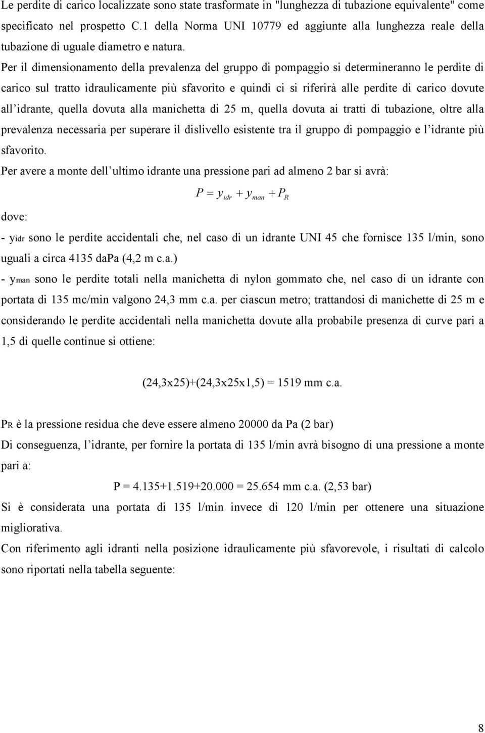 Per il dimensionamento della prevalenza del gruppo di pompaggio si determineranno le perdite di carico sul tratto idraulicamente più sfavorito e quindi ci si riferirà alle perdite di carico dovute