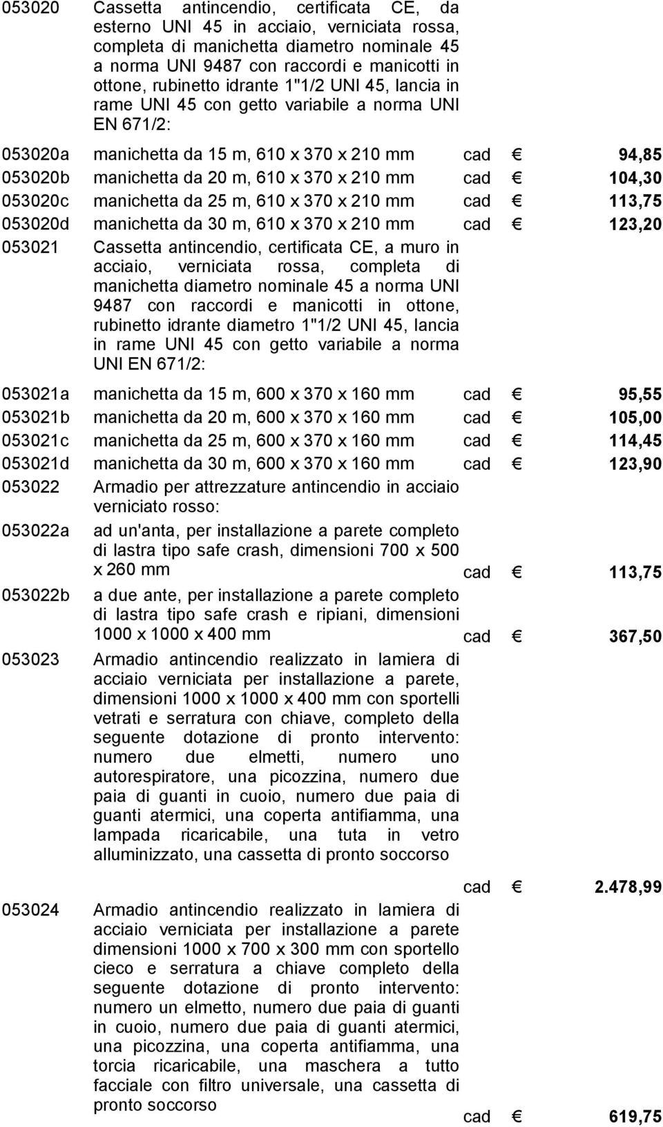 ottone, rubinetto idrante diametro 1"1/2 UNI 45, lancia in rame UNI 45 con getto variabile a norma UNI EN 671/2: 053024 Cassetta antincendio, certificata CE, da esterno UNI 45 in acciaio, verniciata