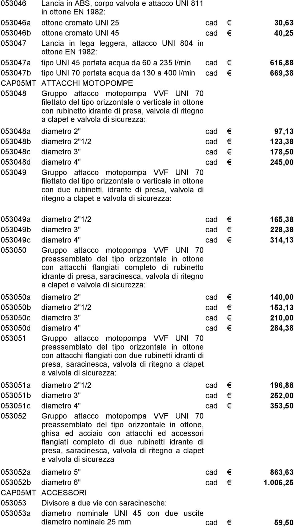 UNI 70 filettato del tipo orizzontale o verticale in ottone con rubinetto idrante di presa, valvola di ritegno a clapet e valvola di sicurezza: 053048a diametro 2" 97,13 053048b diametro 2"1/2 123,38