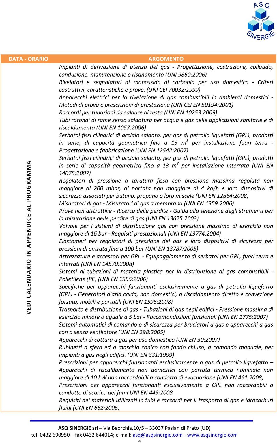 (UNI CEI 70032:1999) Apparecchi elettrici per la rivelazione di gas combustibili in ambienti domestici - Metodi di prova e prescrizioni di prestazione (UNI CEI EN 50194:2001) Raccordi per tubazioni