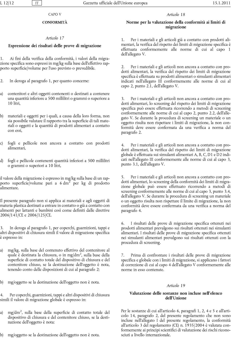 In deroga al paragrafo 1, per quanto concerne: a) contenitori e altri oggetti contenenti o destinati a contenere una quantità inferiore a 500 millilitri o grammi o superiore a 10 litri, b) materiali