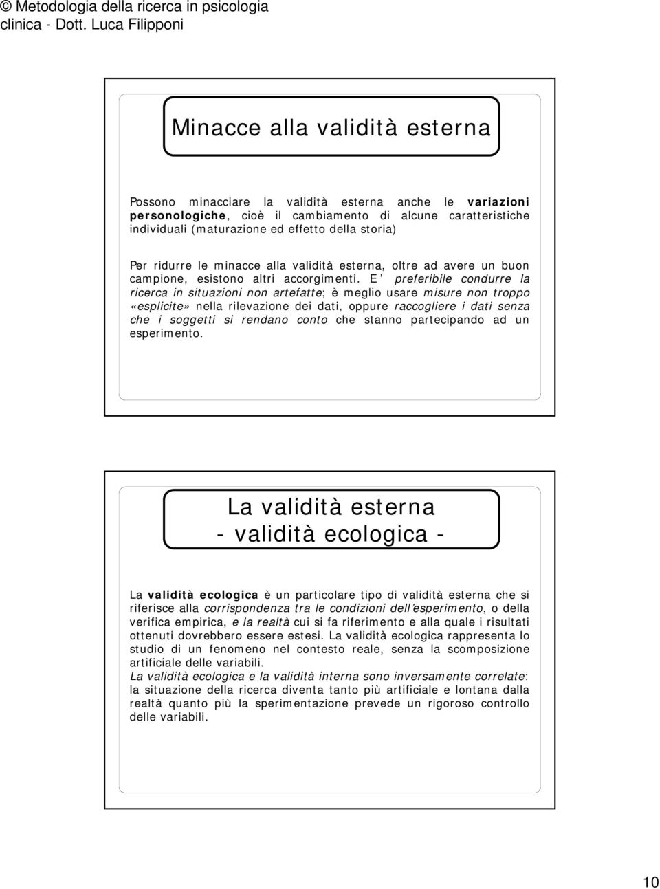 E preferibile condurre la ricerca in situazioni non artefatte; è meglio usare misure non troppo «esplicite» nella rilevazione dei dati, oppure raccogliere i dati senza che i soggetti si rendano conto