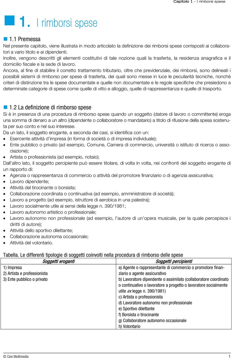 Ancora, al fine di stabilire il corretto trattamento tributario, oltre che previdenziale, dei rimborsi, sono delineati i possibili sistemi di rimborso per spese di trasferta, dei quali sono messe in