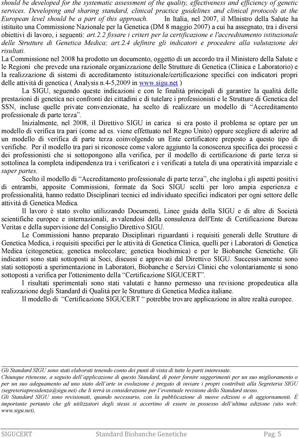 In Italia, nel 2007, il MInistro della Salute ha istituito una Commissione Nazionale per la Genetica (DM 8 maggio 2007) a cui ha assegnato, tra i diversi obiettivi di lavoro, i seguenti: art.2.2 fissare i criteri per la certificazione e l'accreditamento istituzionale delle Strutture di Genetica Medica; art.