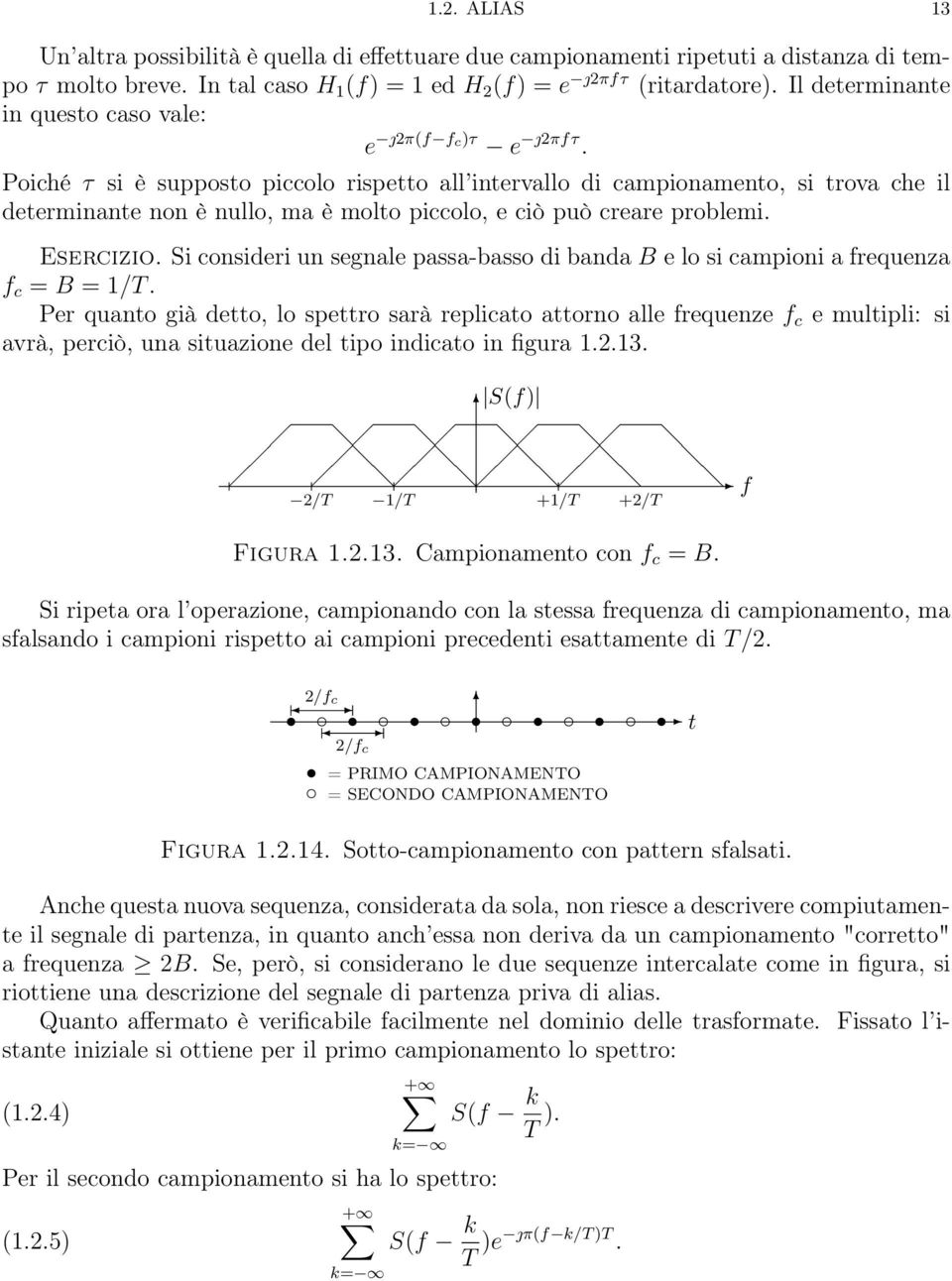 Poiché τ si è supposto piccolo rispetto all intervallo di campionamento, si trova che il determinante non è nullo, ma è molto piccolo, e ciò può creare problemi. Esercizio.