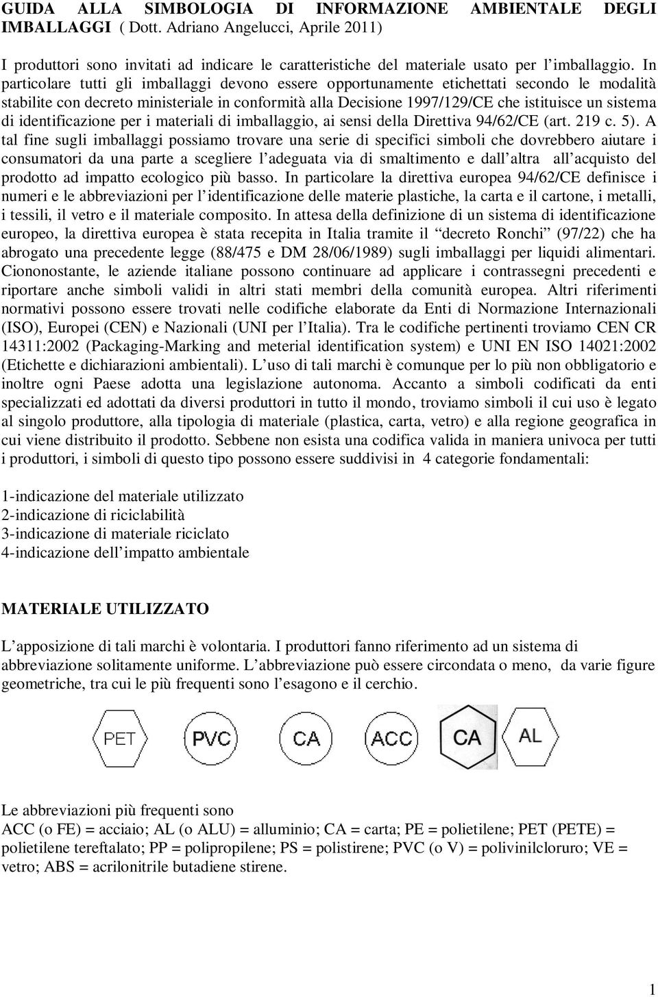 In particolare tutti gli imballaggi devono essere opportunamente etichettati secondo le modalità stabilite con decreto ministeriale in conformità alla Decisione 1997/129/CE che istituisce un sistema