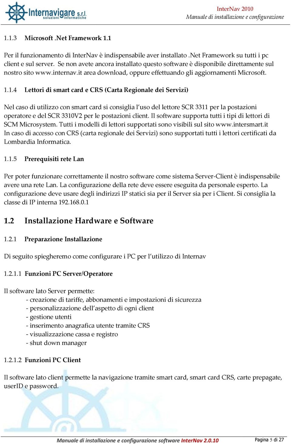 1.4 Lettori di smart card e CRS (Carta Regionale dei Servizi) Nel caso di utilizzo con smart card si consiglia l uso del lettore SCR 3311 per la postazioni operatore e del SCR 3310V2 per le