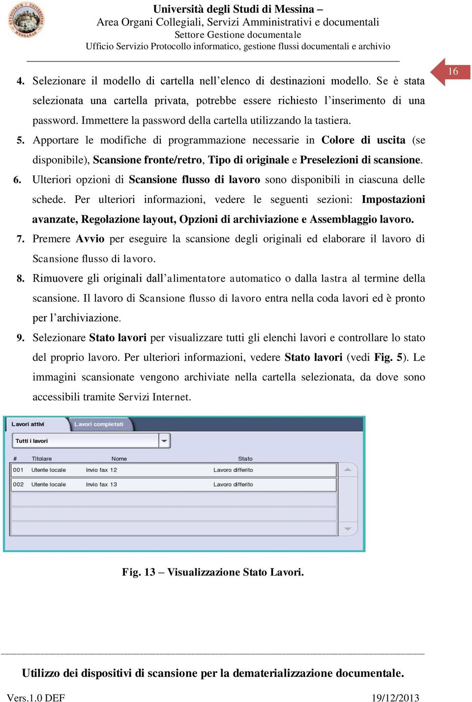 Apportare le modifiche di programmazione necessarie in Colore di uscita (se disponibile), Scansione fronte/retro, Tipo di originale e Preselezioni di scansione. 6.