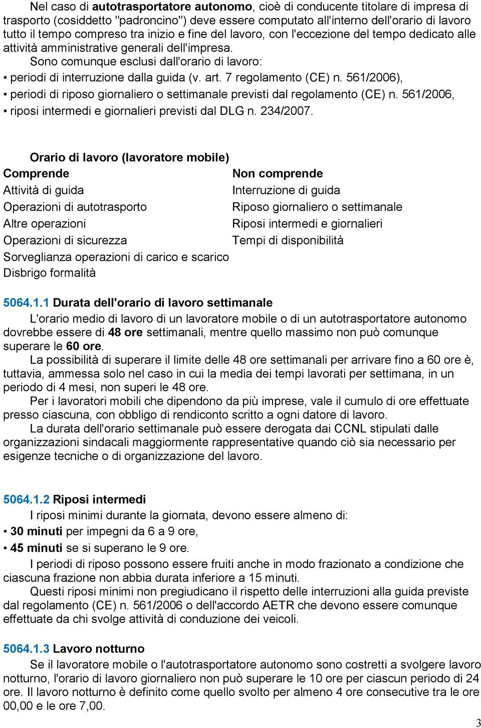 Sono comunque esclusi dall'orario di lavoro: periodi di interruzione dalla guida (v. art. 7 regolamento (CE) n. 561/2006), periodi di riposo giornaliero o settimanale previsti dal regolamento (CE) n.