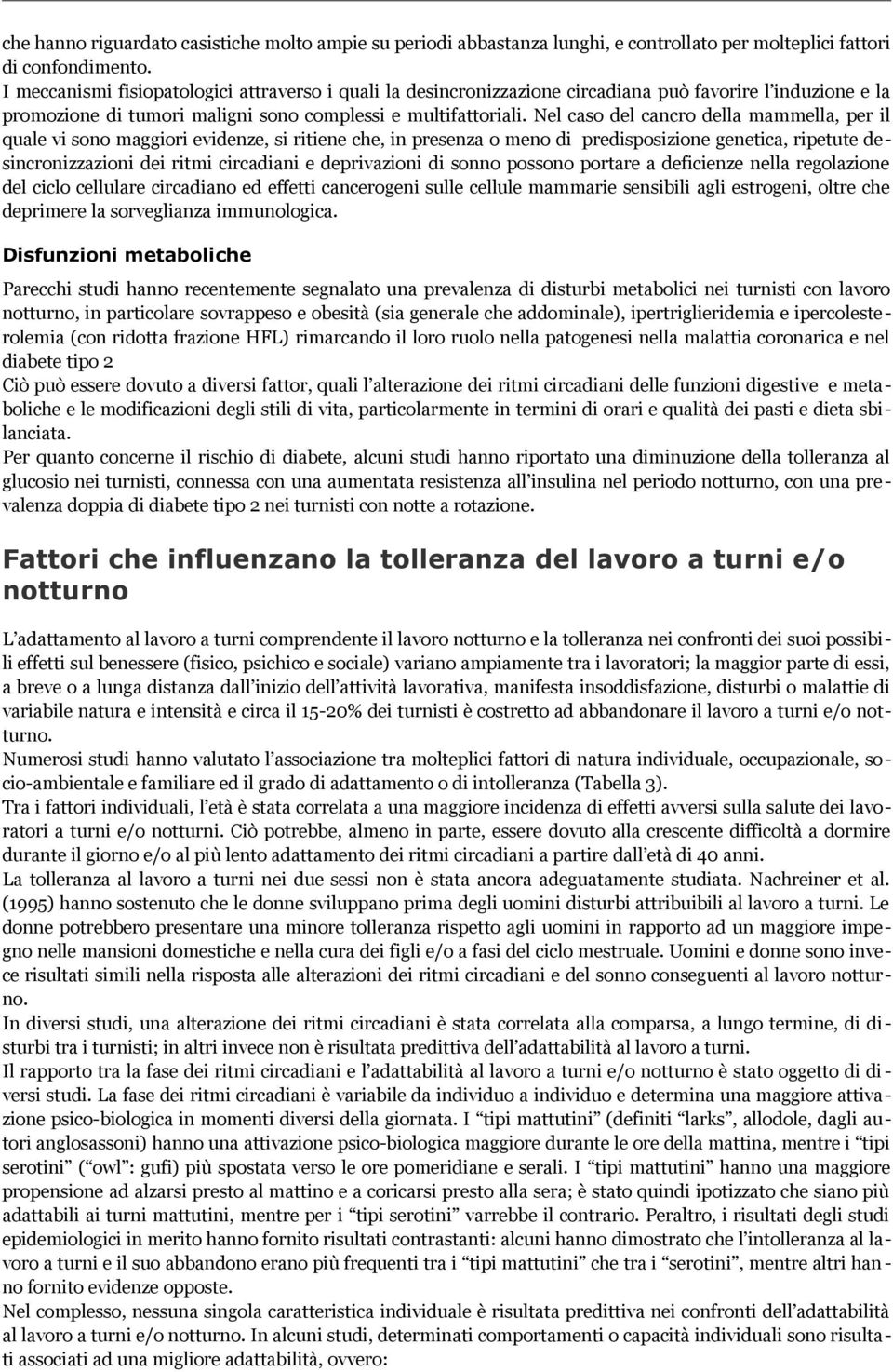 Nel caso del cancro della mammella, per il quale vi sono maggiori evidenze, si ritiene che, in presenza o meno di predisposizione genetica, ripetute desincronizzazioni dei ritmi circadiani e