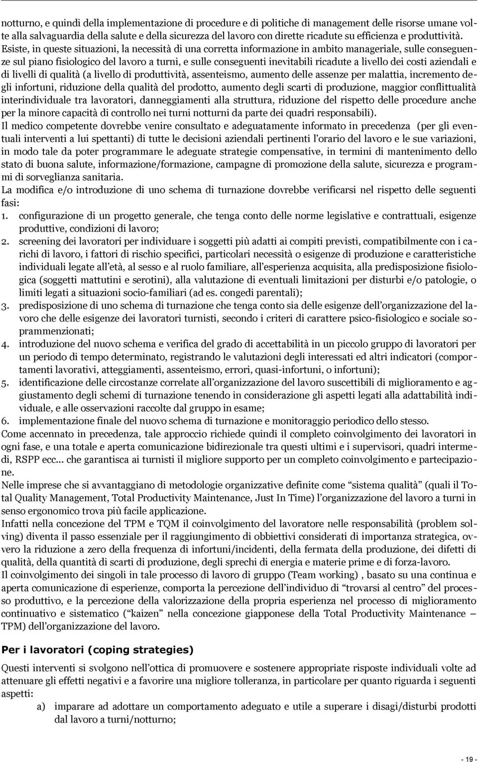 Esiste, in queste situazioni, la necessità di una corretta informazione in ambito manageriale, sulle conseguenze sul piano fisiologico del lavoro a turni, e sulle conseguenti inevitabili ricadute a