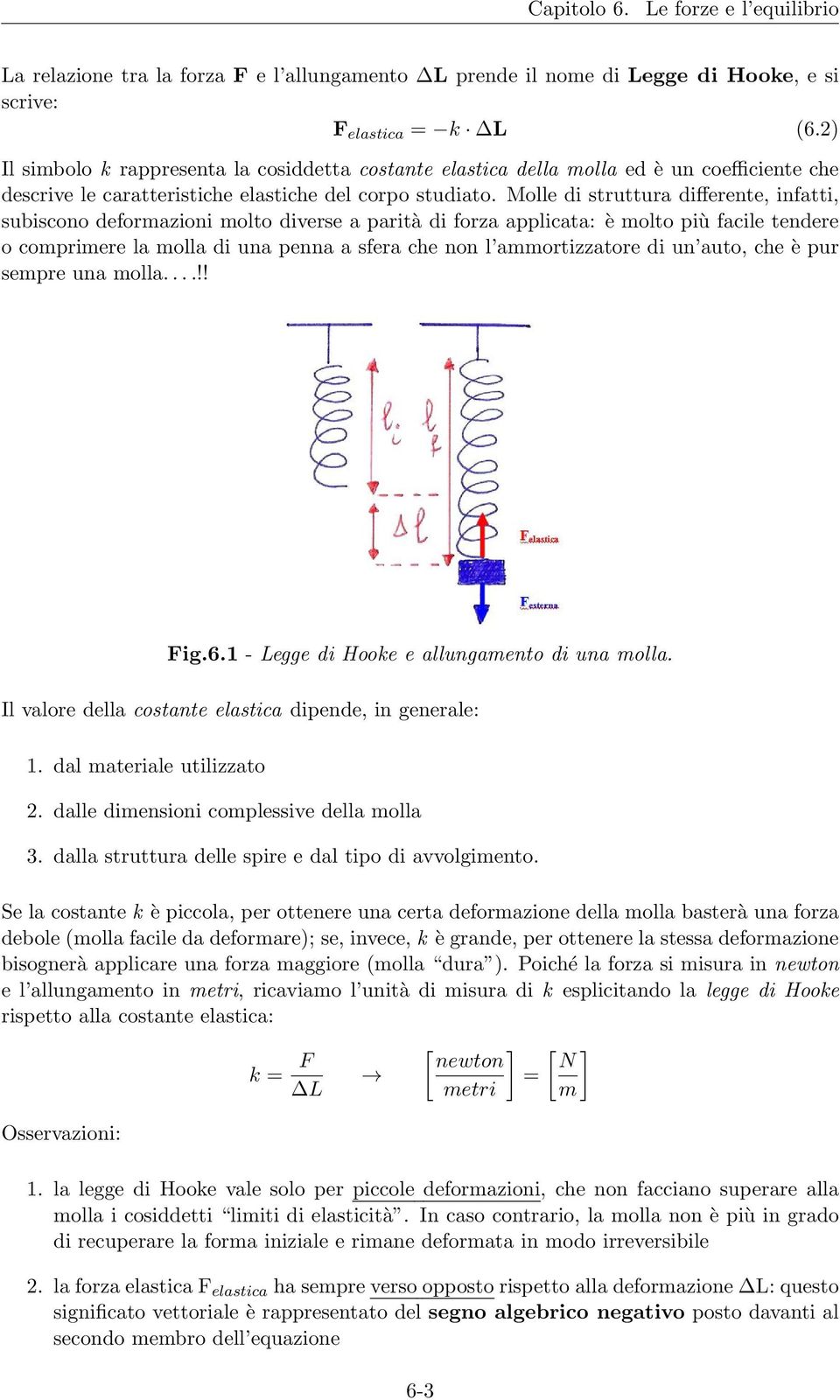 Molle di struttura differente, infatti, subiscono deformazioni molto diverse a parità di forza applicata: è molto più facile tendere o comprimere la molla di una penna a sfera che non l