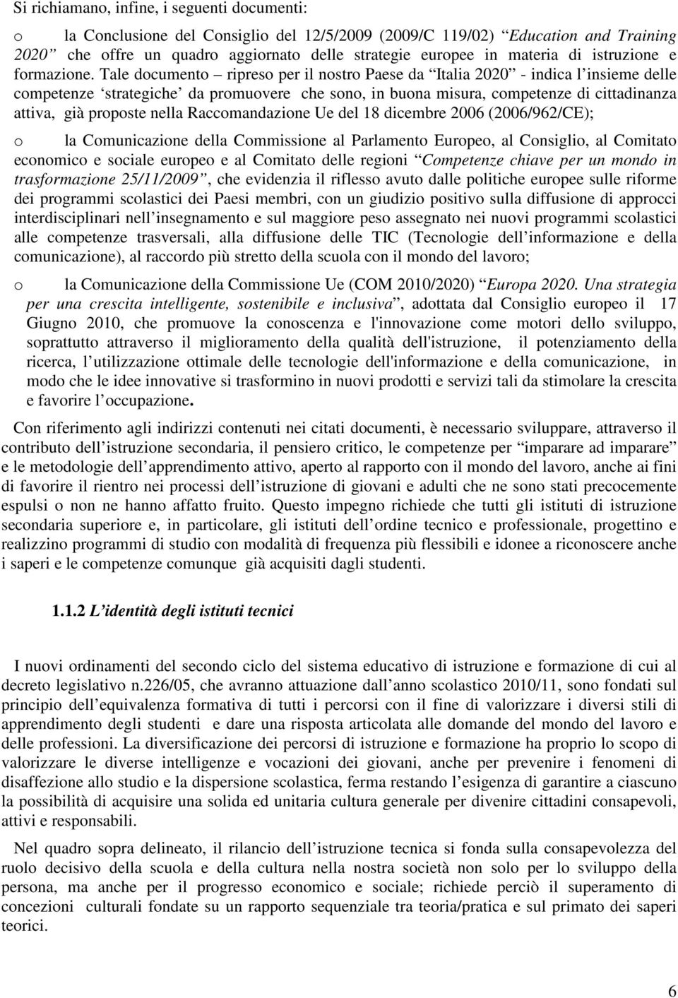 Tale documento ripreso per il nostro Paese da Italia 2020 - indica l insieme delle competenze strategiche da promuovere che sono, in buona misura, competenze di cittadinanza attiva, già proposte