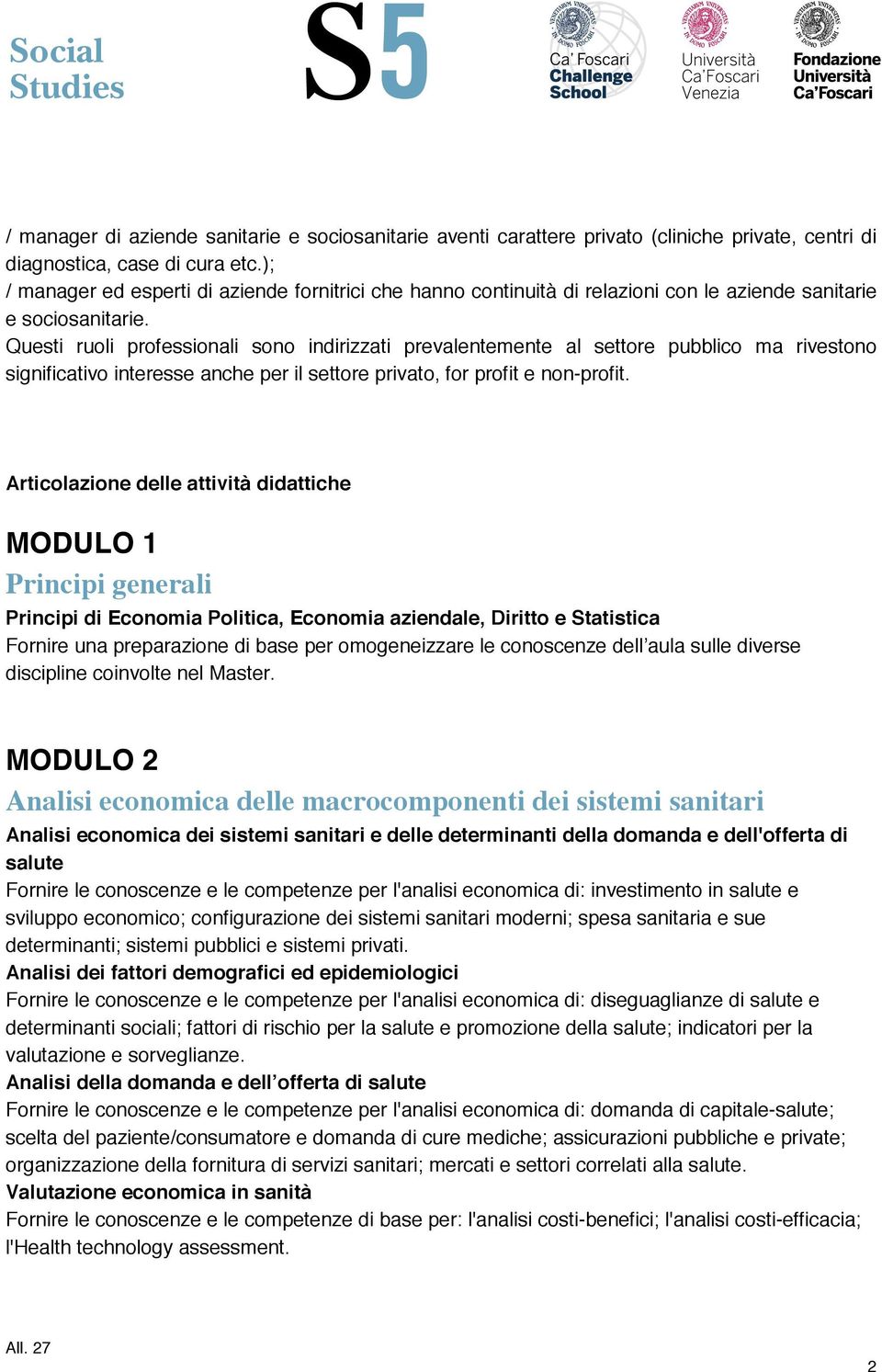 Questi ruoli professionali sono indirizzati prevalentemente al settore pubblico ma rivestono significativo interesse anche per il settore privato, for profit e non-profit.