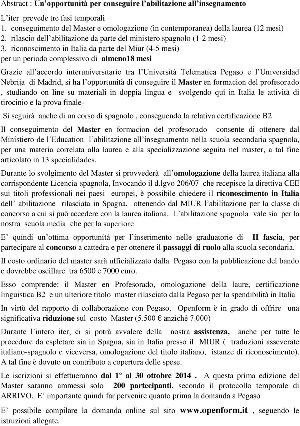 riconoscimento in Italia da parte del Miur (4-5 mesi) per un periodo complessivo di almeno18 mesi Grazie all accordo interuniversitario tra l Università Telematica Pegaso e l Universidad Nebrija di