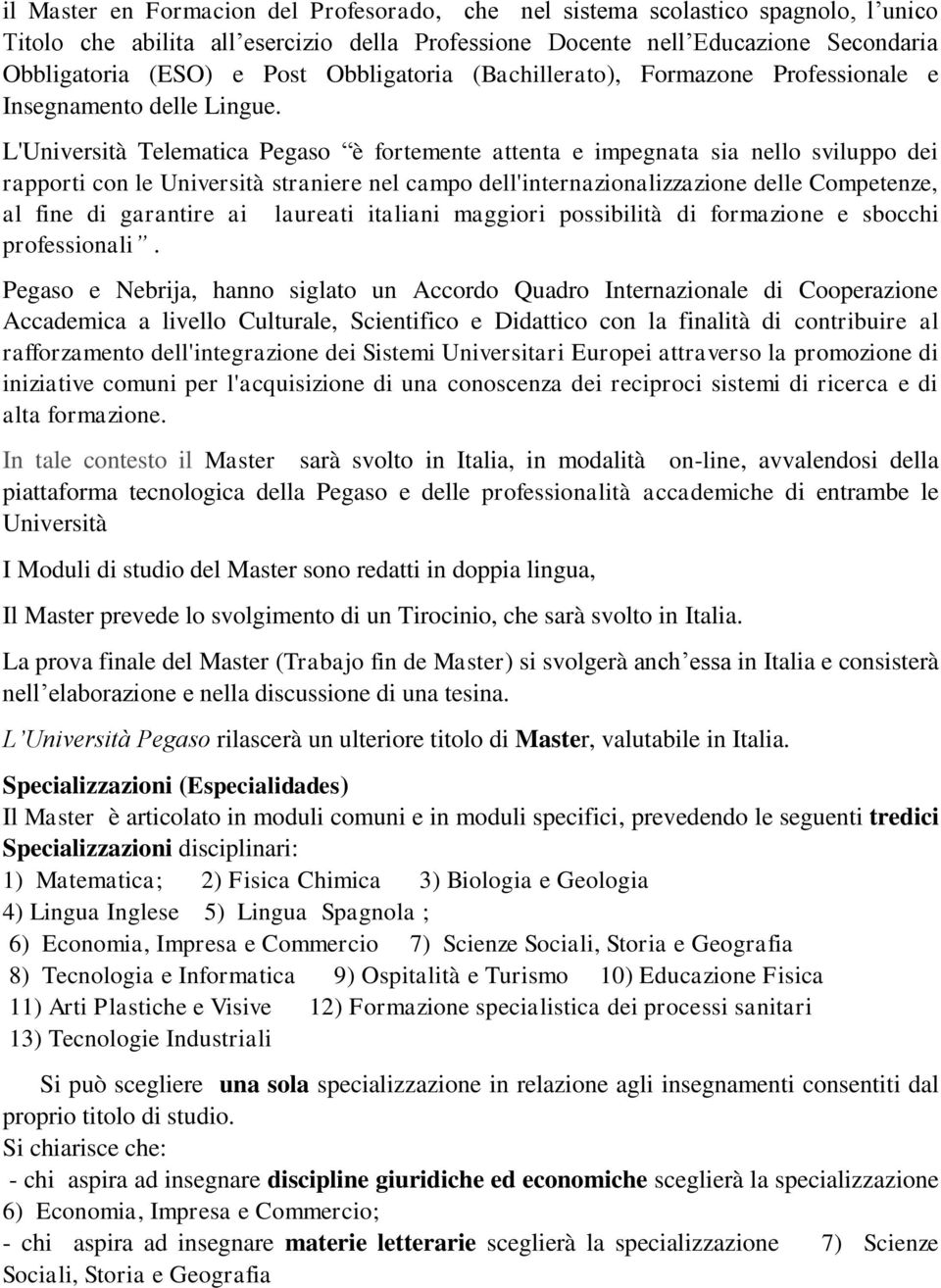 L'Università Telematica Pegaso è fortemente attenta e impegnata sia nello sviluppo dei rapporti con le Università straniere nel campo dell'internazionalizzazione delle Competenze, al fine di