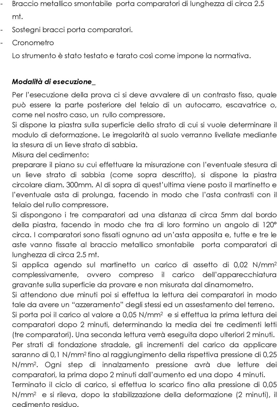 un rullo compressore. Si dispone la piastra sulla superficie dello strato di cui si vuole determinare il modulo di deformazione.