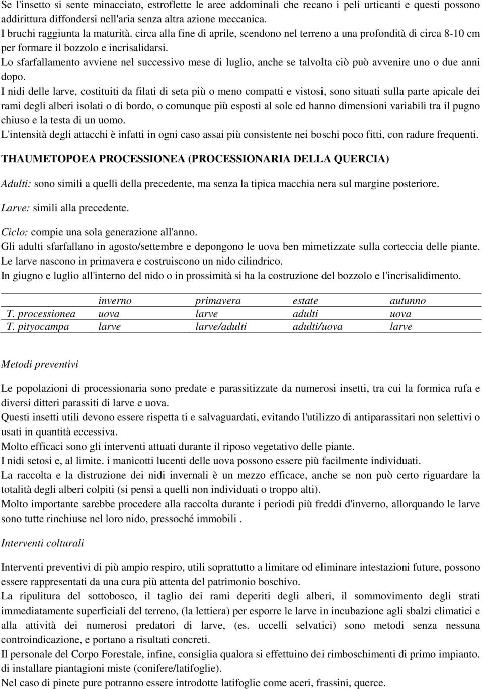 Lo sfarfallamento avviene nel successivo mese di luglio, anche se talvolta ciò può avvenire uno o due anni dopo.