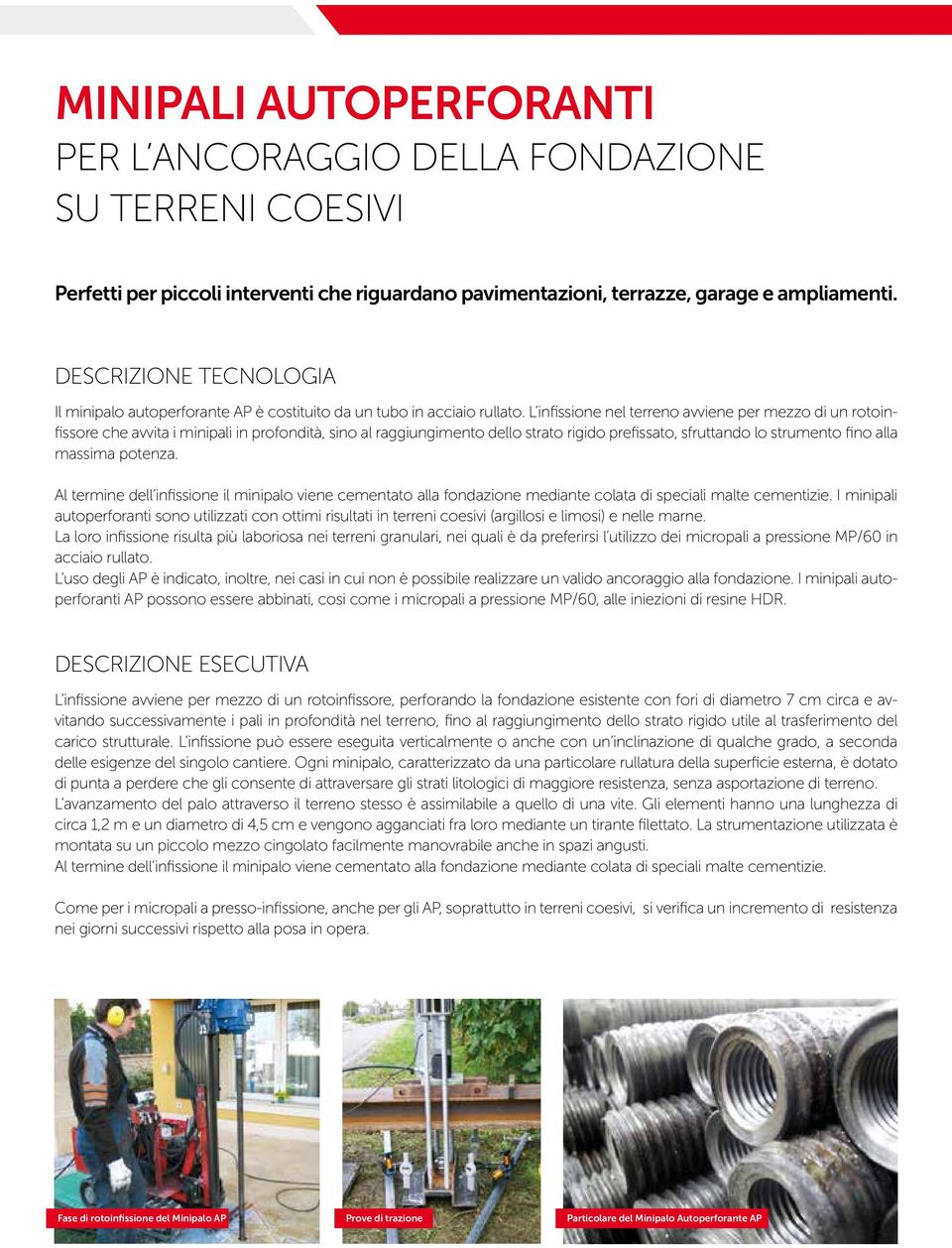 L infissione nel terreno avviene per mezzo di un rotoinfissore che avvita i minipali in profondità, sino al raggiungimento dello strato rigido prefissato, sfruttando lo strumento fino alla massima