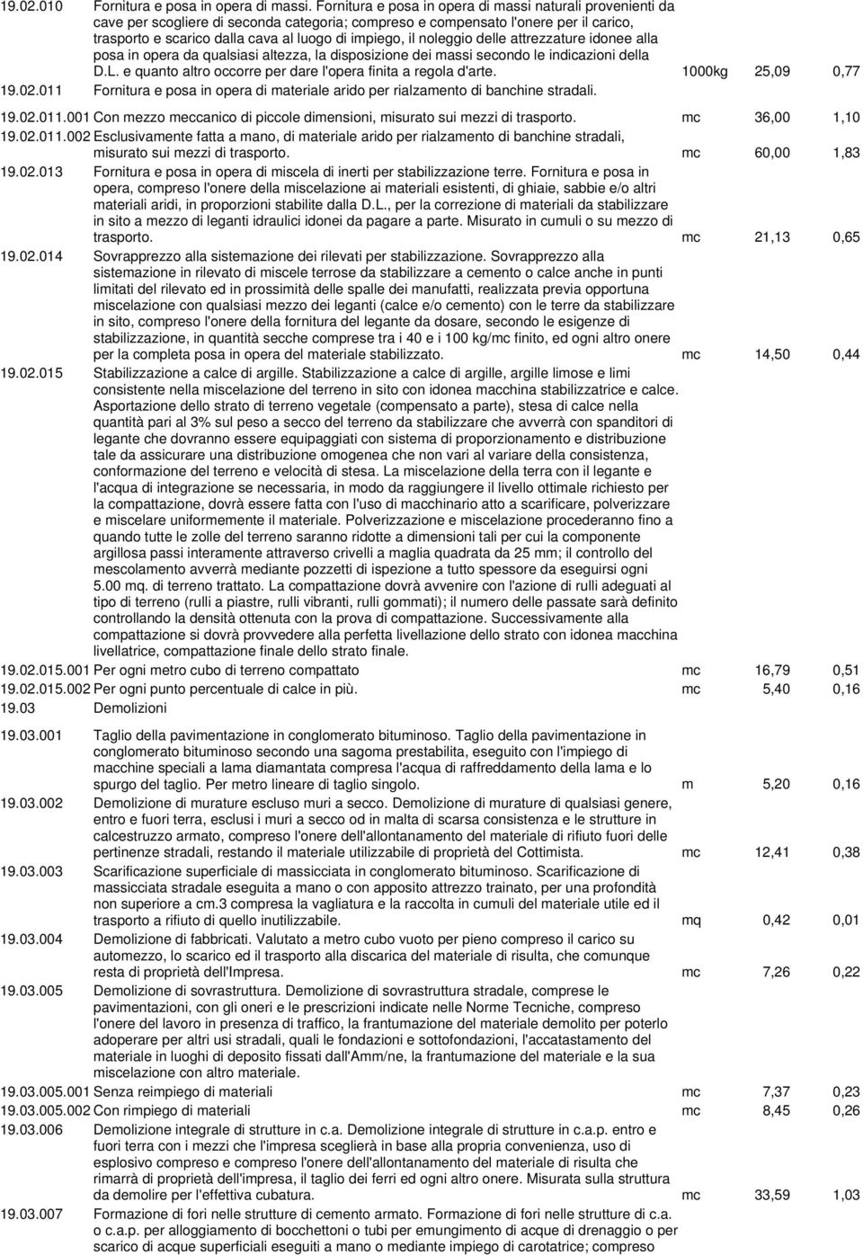 noleggio delle attrezzature idonee alla posa in opera da qualsiasi altezza, la disposizione dei massi secondo le indicazioni della D.L. e quanto altro occorre per dare l'opera finita a regola d'arte.