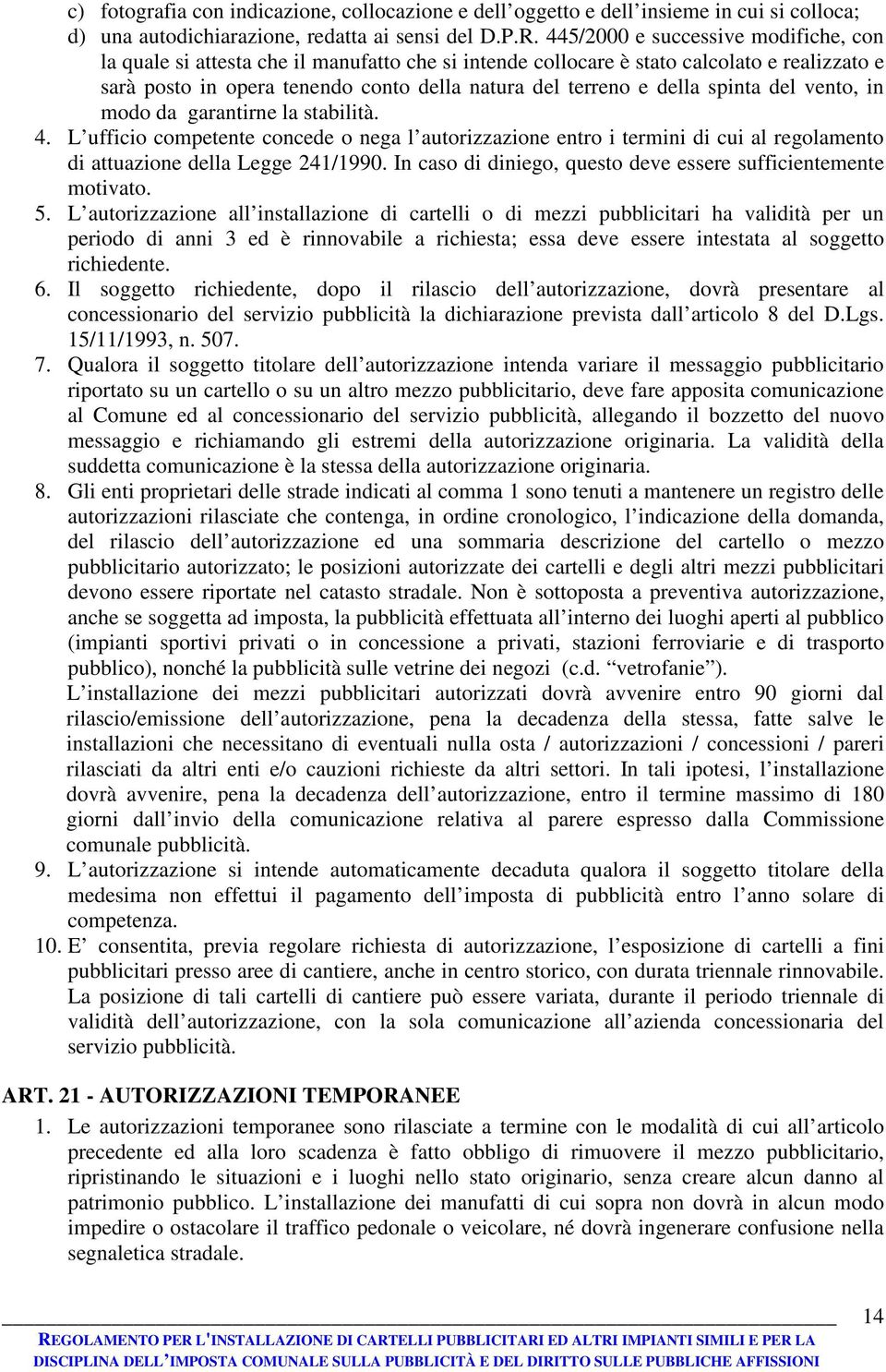 spinta del vento, in modo da garantirne la stabilità. 4. L ufficio competente concede o nega l autorizzazione entro i termini di cui al regolamento di attuazione della Legge 241/1990.