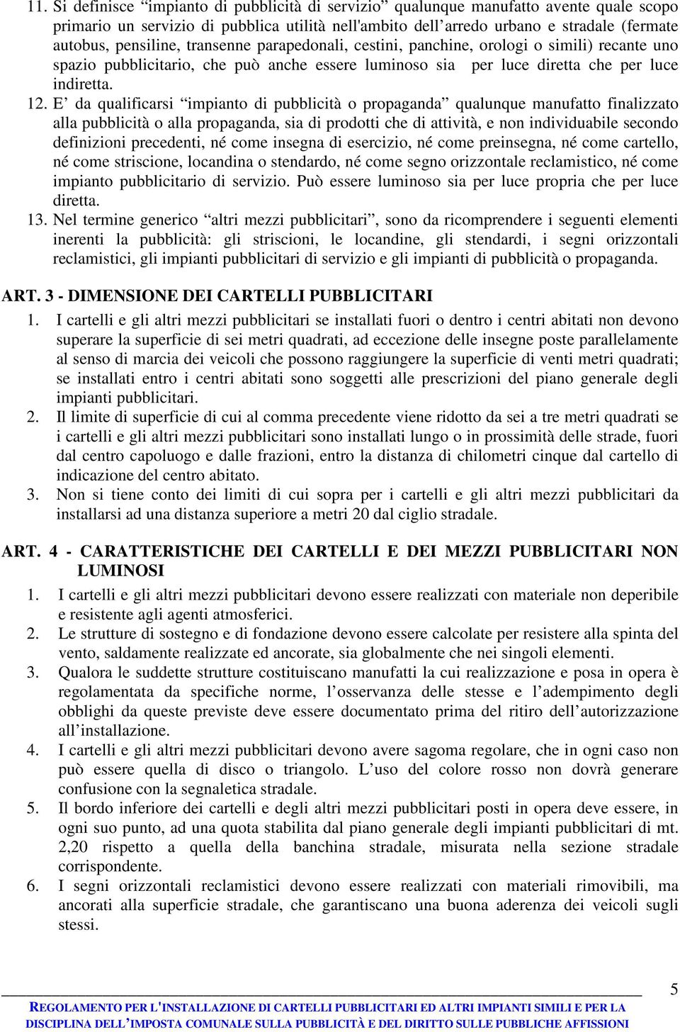 E da qualificarsi impianto di pubblicità o propaganda qualunque manufatto finalizzato alla pubblicità o alla propaganda, sia di prodotti che di attività, e non individuabile secondo definizioni