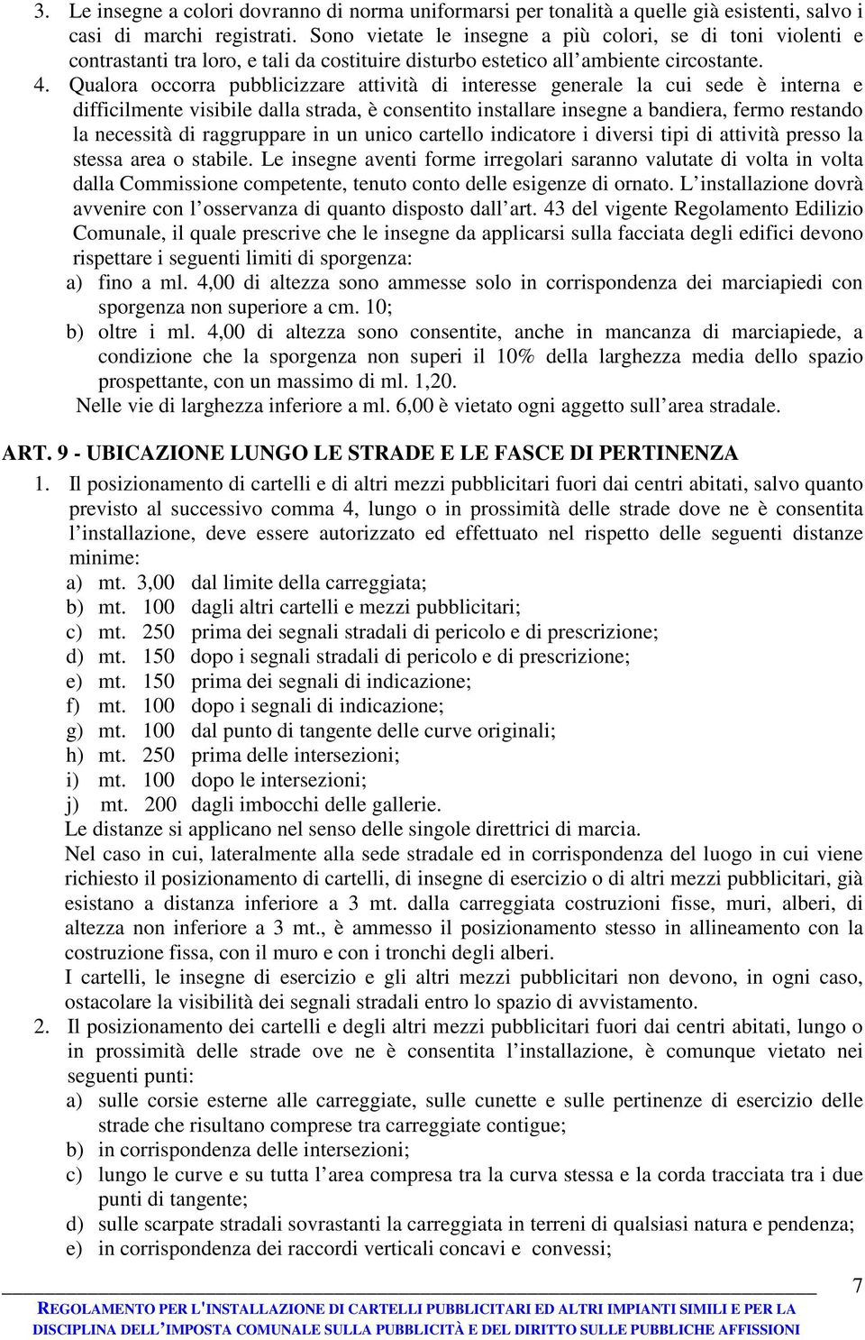 Qualora occorra pubblicizzare attività di interesse generale la cui sede è interna e difficilmente visibile dalla strada, è consentito installare insegne a bandiera, fermo restando la necessità di