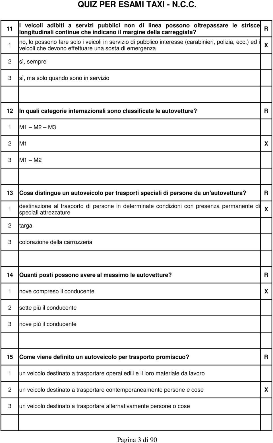 ) ed i 1 X veicoli che devono effettuare una sosta di emergenza 2 sì, sempre 3 sì, ma solo quando sono in servizio 12 In quali categorie internazionali sono classificate le autovetture?