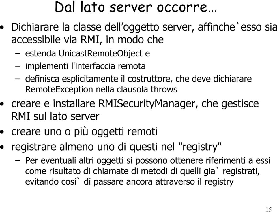 RMISecurityManager, che gestisce RMI sul lato server creare uno o più oggetti remoti registrare almeno uno di questi nel "registry" Per eventuali altri