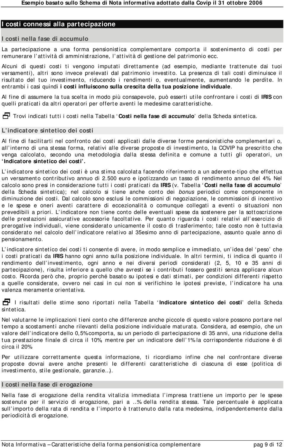 Alcuni di questi costi ti vengono imputati direttamente (ad esempio, mediante trattenute dai tuoi versamenti), altri sono invece prelevati dal patrimonio investito.